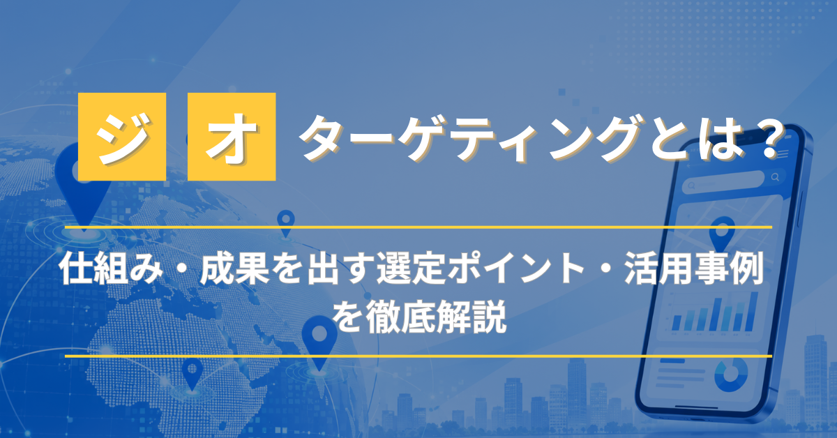 ジオターゲティングとは？仕組み・選定ポイント・活用事例