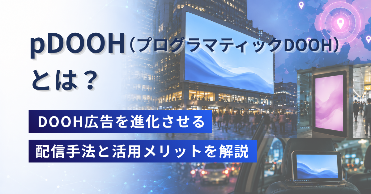 pDOOH(プログラマティックDOOH)とは？配信手法と活用メリットを解説